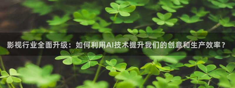 老湿影院噜噜噜：影视行业全面升级：如何利用AI技术提升我们的创意和生产效率？