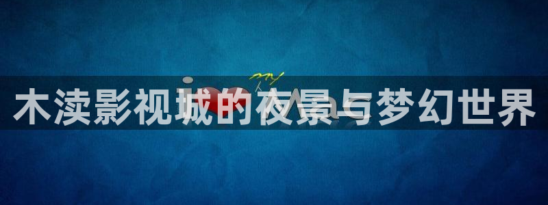 老湿影院网站：木渎影视城的夜景与梦幻世界