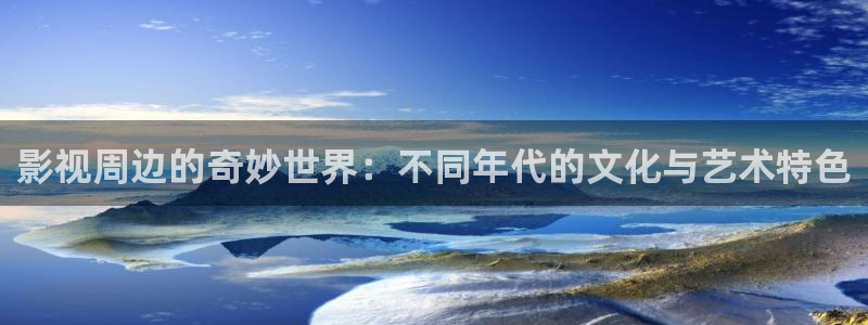 老湿机在线看片：影视周边的奇妙世界：不同年代的文化与艺术特色