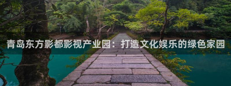 老湿影院啊啊啊：青岛东方影都影视产业园：打造文化娱乐的绿色家园
