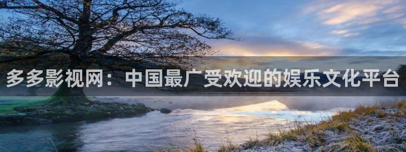 老湿风月影院：多多影视网：中国最广受欢迎的娱乐文化平台